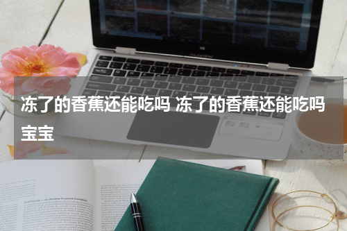 冻了的香蕉还能吃吗 冻了的香蕉还能吃吗宝宝