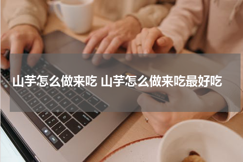 山芋怎么做来吃 山芋怎么做来吃最好吃