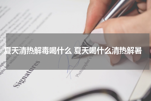 夏天清热解毒喝什么 夏天喝什么清热解暑