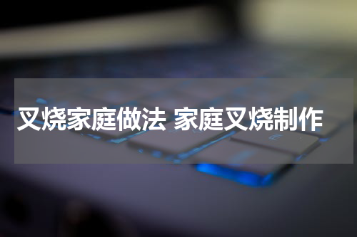 叉烧家庭做法 家庭叉烧制作