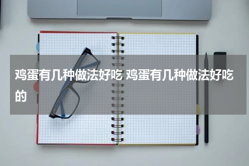 鸡蛋有几种做法好吃 鸡蛋有几种做法好吃的