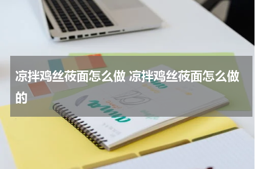凉拌鸡丝莜面怎么做 凉拌鸡丝莜面怎么做的
