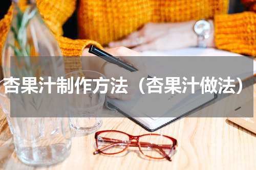 杏果汁制作方法(杏果汁做法)