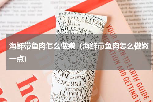 海鲜带鱼肉怎么做嫩（海鲜带鱼肉怎么做嫩一点）