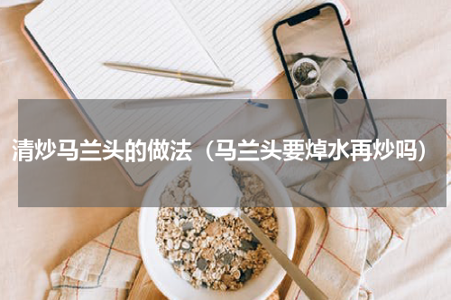 清炒马兰头的做法(马兰头要焯水再炒吗)