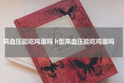 高血压能吃鸡蛋吗 h型高血压能吃鸡蛋吗