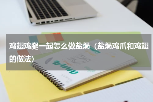 鸡翅鸡腿一起怎么做盐焗（盐焗鸡爪和鸡翅的做法）