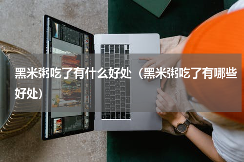 黑米粥吃了有什么好处（黑米粥吃了有哪些好处）