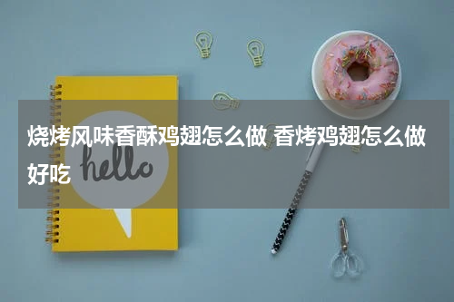 烧烤风味香酥鸡翅怎么做 香烤鸡翅怎么做好吃