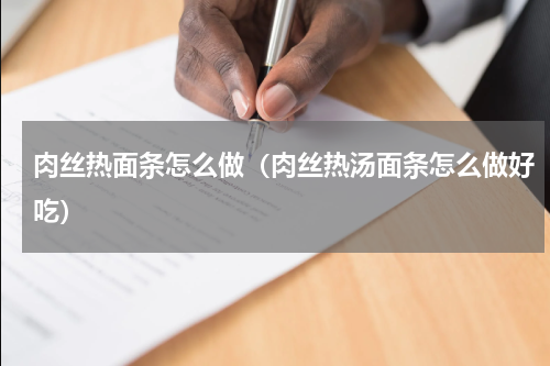 肉丝热面条怎么做（肉丝热汤面条怎么做好吃）