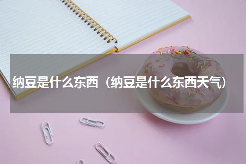 纳豆是什么东西（纳豆是什么东西天气）