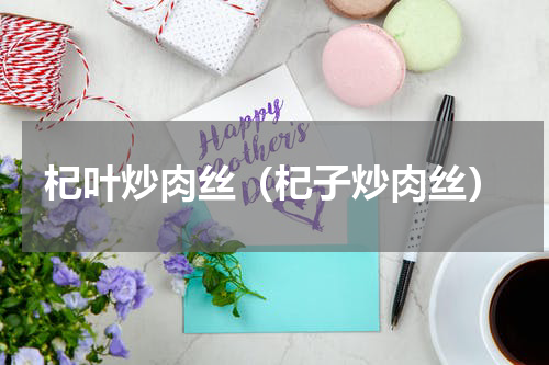 杞叶炒肉丝（杞子炒肉丝）