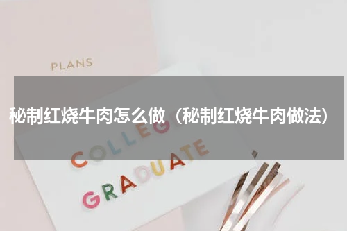 秘制红烧牛肉怎么做（秘制红烧牛肉做法）