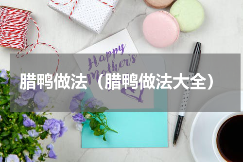 腊鸭做法（腊鸭做法大全）