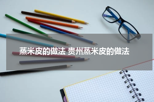 蒸米皮的做法 贵州蒸米皮的做法