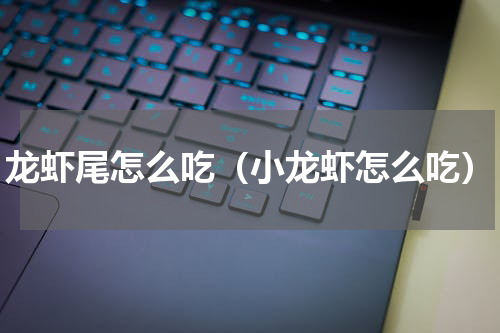 龙虾尾怎么吃（小龙虾怎么吃）