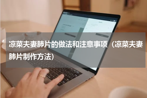 凉菜夫妻肺片的做法和注意事项（凉菜夫妻肺片制作方法）