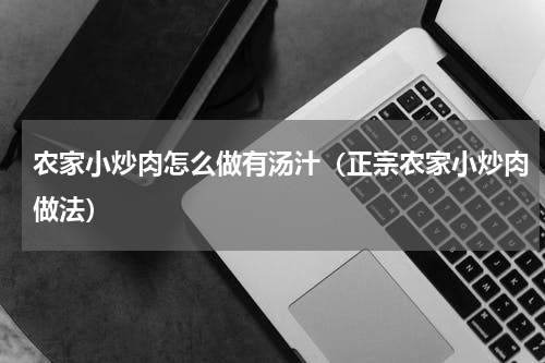 农家小炒肉怎么做有汤汁（正宗农家小炒肉做法）