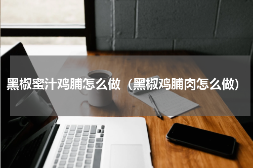 黑椒蜜汁鸡脯怎么做（黑椒鸡脯肉怎么做）