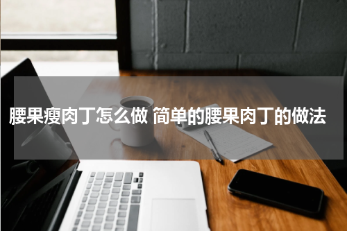 腰果瘦肉丁怎么做 简单的腰果肉丁的做法