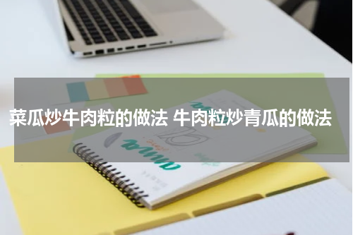 菜瓜炒牛肉粒的做法 牛肉粒炒青瓜的做法