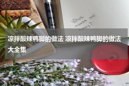 凉拌酸辣鸭脚的做法 凉拌酸辣鸭脚的做法大全集