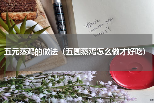 五元蒸鸡的做法（五圆蒸鸡怎么做才好吃）