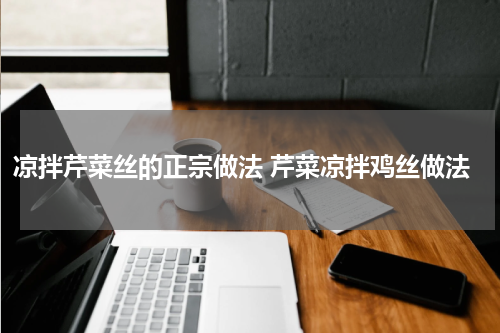 凉拌芹菜丝的正宗做法 芹菜凉拌鸡丝做法