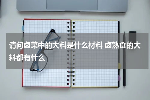 请问卤菜中的大料是什么材料 卤熟食的大料都有什么