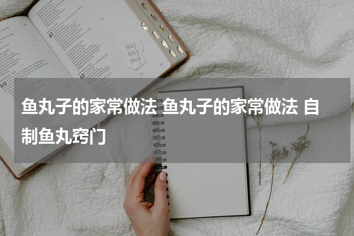 鱼丸子的家常做法 鱼丸子的家常做法 自制鱼丸窍门