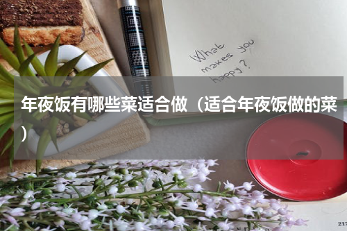年夜饭有哪些菜适合做(适合年夜饭做的菜)
