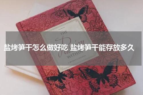 盐烤笋干怎么做好吃 盐烤笋干能存放多久