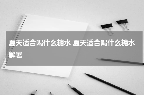 夏天适合喝什么糖水 夏天适合喝什么糖水解暑