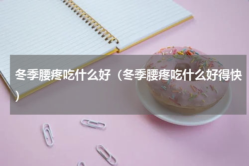 冬季腰疼吃什么好（冬季腰疼吃什么好得快）