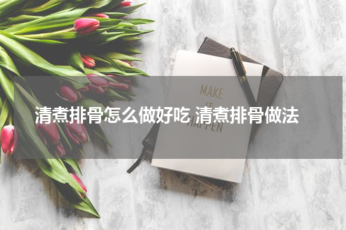 清煮排骨怎么做好吃 清煮排骨做法