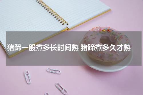 猪蹄一般煮多长时间熟 猪蹄煮多久才熟