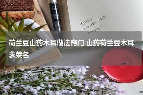 荷兰豆山药木耳做法窍门 山药荷兰豆木耳求菜名