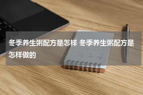 冬季养生粥配方是怎样 冬季养生粥配方是怎样做的