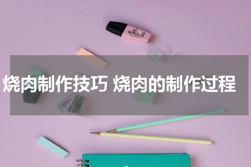 烧肉制作技巧 烧肉的制作过程