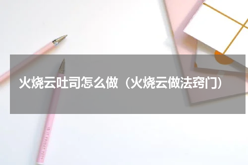 火烧云吐司怎么做（火烧云做法窍门）