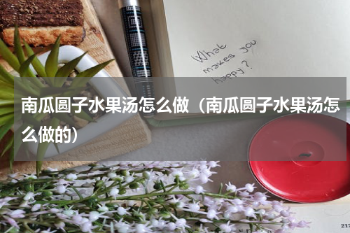 南瓜圆子水果汤怎么做（南瓜圆子水果汤怎么做的）