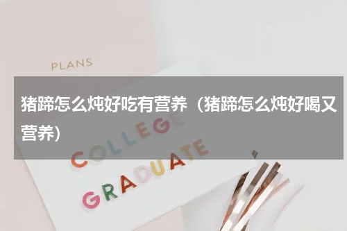 猪蹄怎么炖好吃有营养（猪蹄怎么炖好喝又营养）