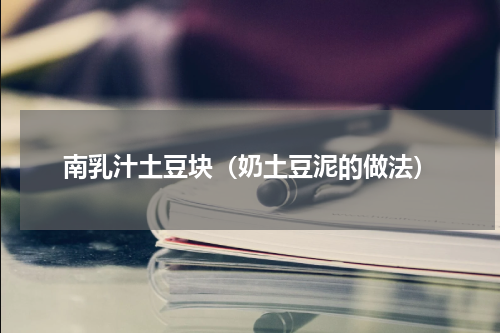 南乳汁土豆块（奶土豆泥的做法）