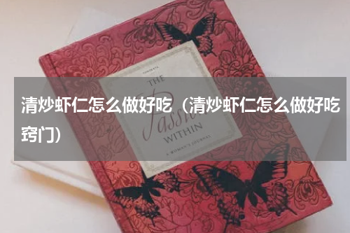 清炒虾仁怎么做好吃（清炒虾仁怎么做好吃窍门）