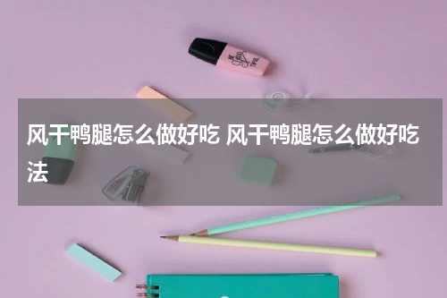 风干鸭腿怎么做好吃 风干鸭腿怎么做好吃法