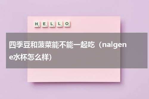 四季豆和菠菜能不能一起吃（nalgene水杯怎么样）