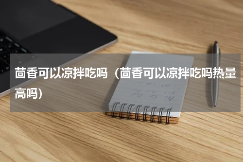 茴香可以凉拌吃吗（茴香可以凉拌吃吗热量高吗）