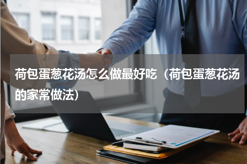 荷包蛋葱花汤怎么做最好吃（荷包蛋葱花汤的家常做法）