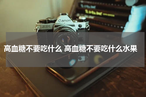 高血糖不要吃什么 高血糖不要吃什么水果