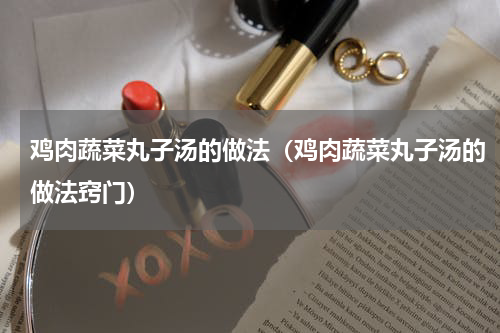 鸡肉蔬菜丸子汤的做法（鸡肉蔬菜丸子汤的做法窍门）